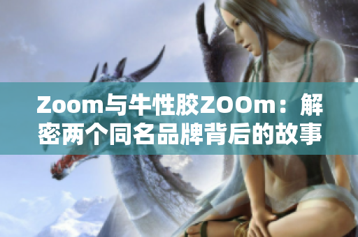 Zoom与牛性胶ZOOm：解密两个同名品牌背后的故事