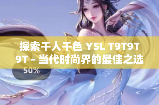 探索千人千色 YSL T9T9T9T - 当代时尚界的最佳之选