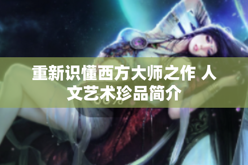 重新识懂西方大师之作 人文艺术珍品简介