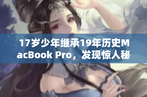 17岁少年继承19年历史MacBook Pro，发现惊人秘密！