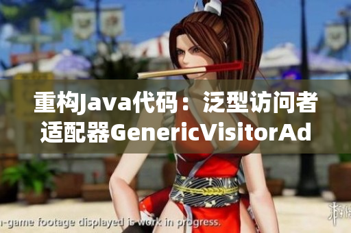 重构Java代码：泛型访问者适配器GenericVisitorAdapter