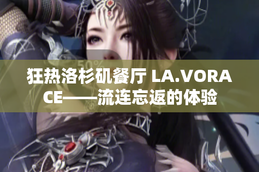 狂热洛杉矶餐厅 LA.VORACE——流连忘返的体验