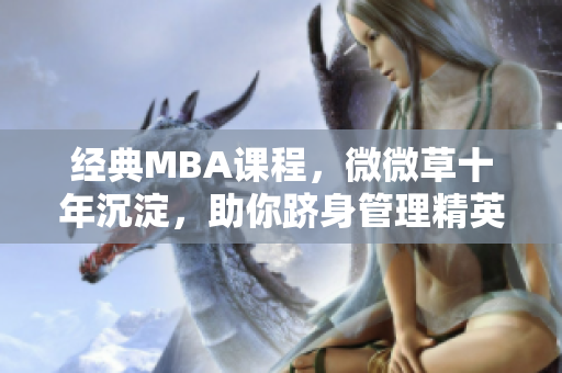 经典MBA课程，微微草十年沉淀，助你跻身管理精英
