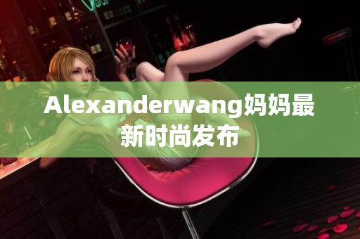 Alexanderwang妈妈最新时尚发布