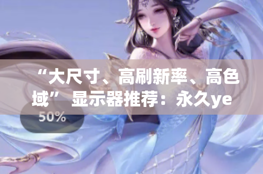 “大尺寸、高刷新率、高色域” 显示器推荐：永久ye8.8