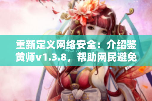 重新定义网络安全：介绍鉴黄师v1.3.8，帮助网民避免色情内容。