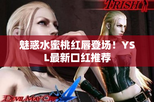 魅惑水蜜桃红唇登场！YSL最新口红推荐