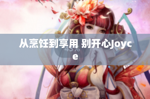 从烹饪到享用 别开心Joyce