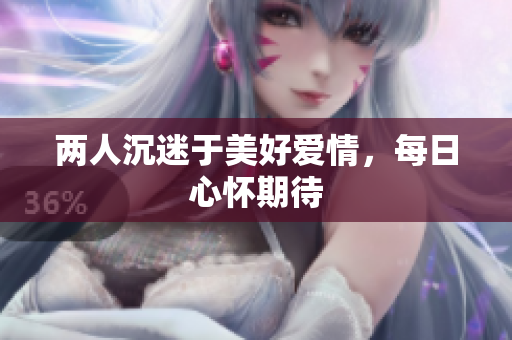 两人沉迷于美好爱情，每日心怀期待