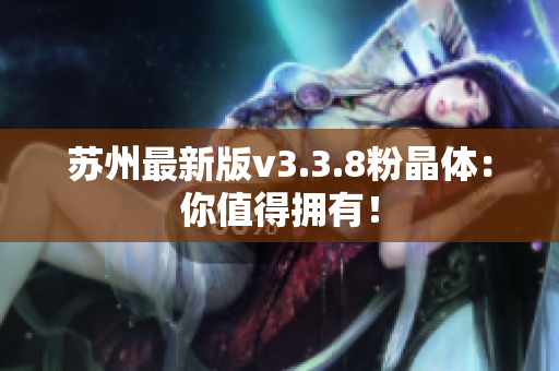 苏州最新版v3.3.8粉晶体：你值得拥有！
