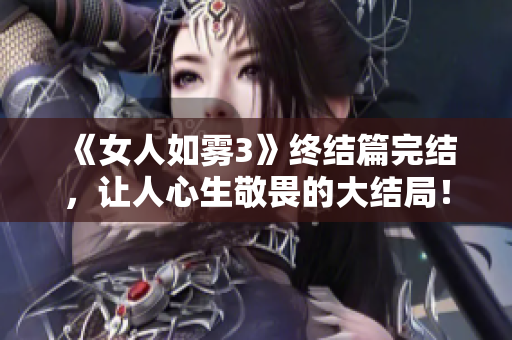 《女人如雾3》终结篇完结，让人心生敬畏的大结局！