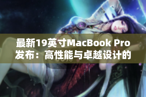 最新19英寸MacBook Pro发布：高性能与卓越设计的完美融合