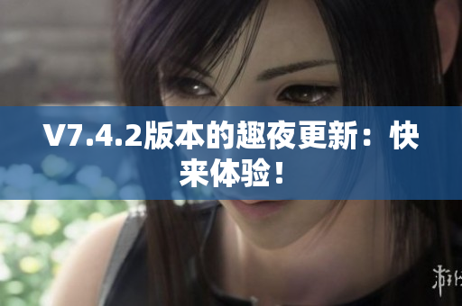 V7.4.2版本的趣夜更新：快来体验！
