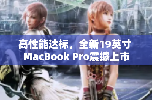 高性能达标，全新19英寸 MacBook Pro震撼上市