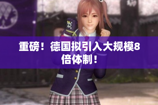 重磅！德国拟引入大规模8倍体制！