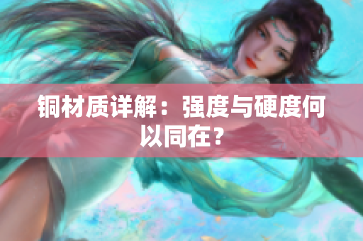 铜材质详解：强度与硬度何以同在？