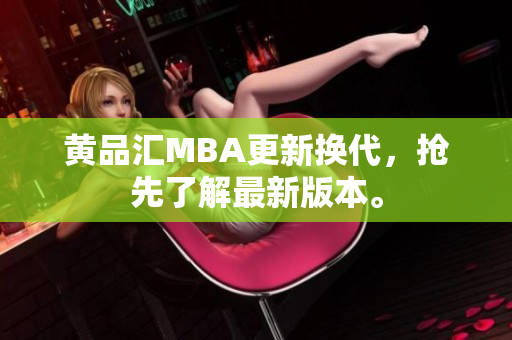 黄品汇MBA更新换代，抢先了解最新版本。