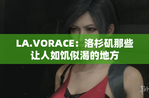 LA.VORACE：洛杉矶那些让人如饥似渴的地方
