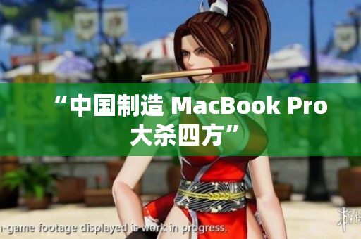 “中国制造 MacBook Pro 大杀四方”