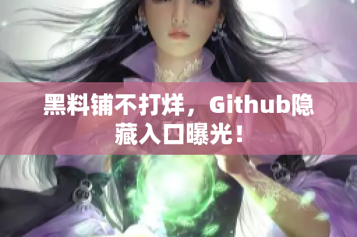 黑料铺不打烊，Github隐藏入口曝光！