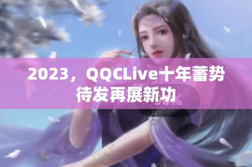 2023，QQCLive十年蓄势待发再展新功