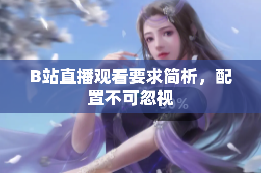 B站直播观看要求简析，配置不可忽视