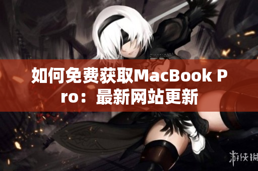 如何免费获取MacBook Pro：最新网站更新