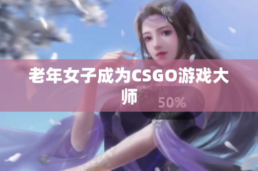 老年女子成为CSGO游戏大师