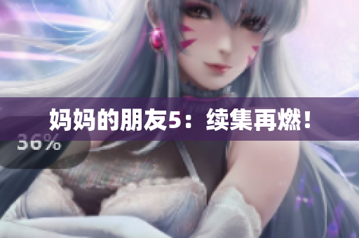 妈妈的朋友5：续集再燃！