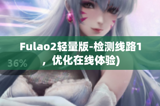 Fulao2轻量版-检测线路1，优化在线体验)