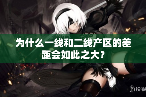 为什么一线和二线产区的差距会如此之大？