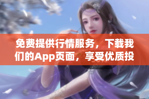 免费提供行情服务，下载我们的App页面，享受优质投资体验