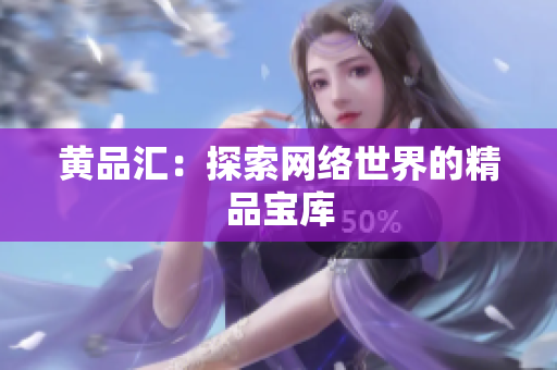 黄品汇：探索网络世界的精品宝库