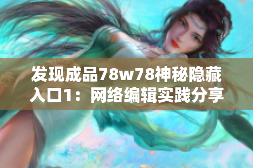 发现成品78w78神秘隐藏入口1：网络编辑实践分享
