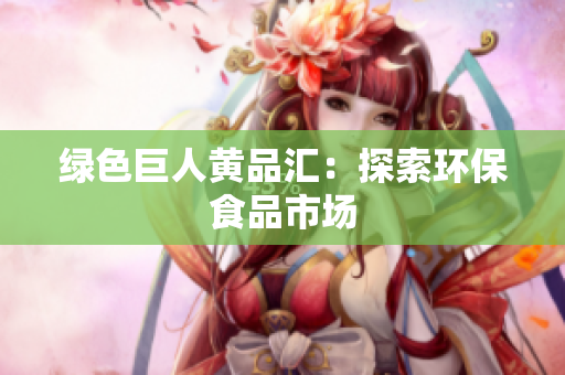绿色巨人黄品汇：探索环保食品市场
