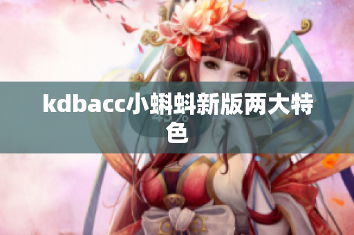 kdbacc小蝌蚪新版两大特色