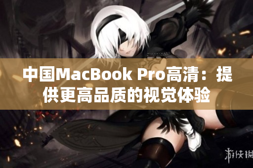 中国MacBook Pro高清：提供更高品质的视觉体验