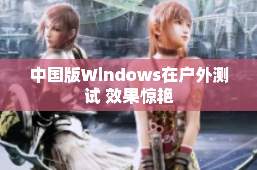 中国版Windows在户外测试 效果惊艳
