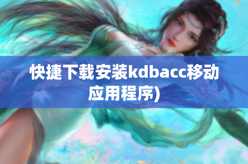 快捷下载安装kdbacc移动应用程序)
