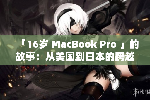 「16岁 MacBook Pro 」的故事：从美国到日本的跨越
