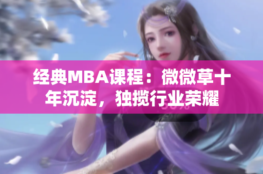 经典MBA课程：微微草十年沉淀，独揽行业荣耀