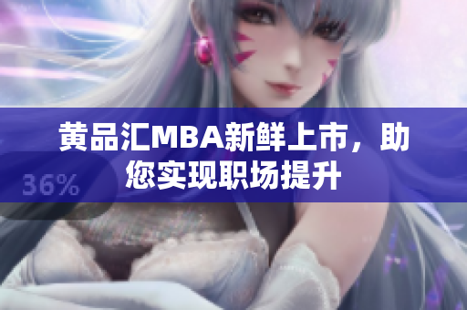 黄品汇MBA新鲜上市，助您实现职场提升