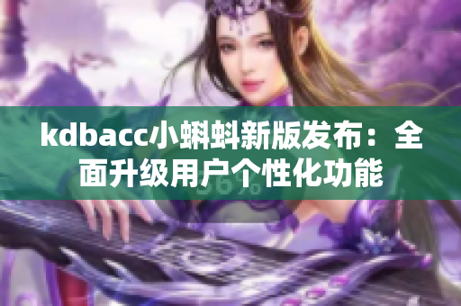 kdbacc小蝌蚪新版发布：全面升级用户个性化功能