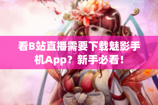 看B站直播需要下载魅影手机App？新手必看！