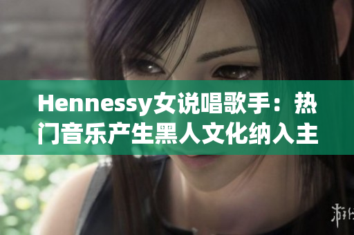 Hennessy女说唱歌手：热门音乐产生黑人文化纳入主流