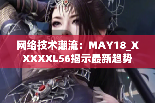 网络技术潮流：MAY18_XXXXXL56揭示最新趋势