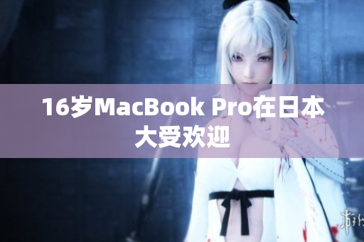 16岁MacBook Pro在日本大受欢迎