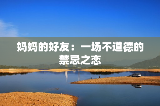 妈妈的好友：一场不道德的禁忌之恋