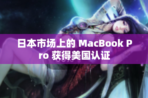 日本市场上的 MacBook Pro 获得美国认证