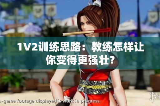 1V2训练思路：教练怎样让你变得更强壮？